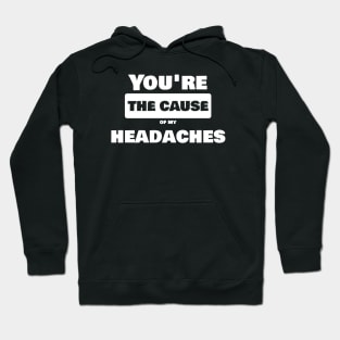 You're the cause of my headache Hoodie